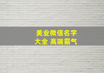 美业微信名字大全 高端霸气